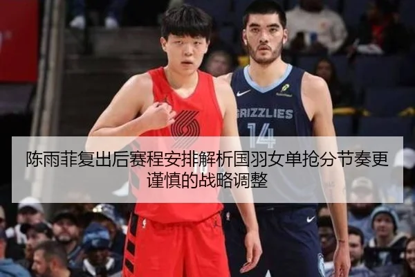 陈雨菲复出后赛程安排解析国羽女单抢分节奏更谨慎的战略调整